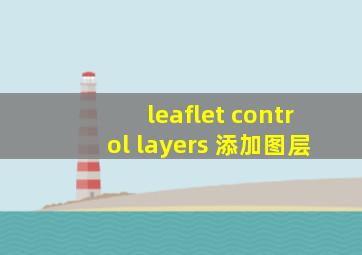 leaflet control layers 添加图层